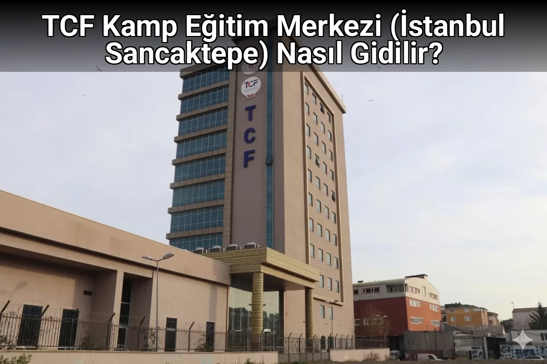TCF Kamp Eğitim Merkezi (İstanbul Sancaktepe) Nasıl Gidilir?